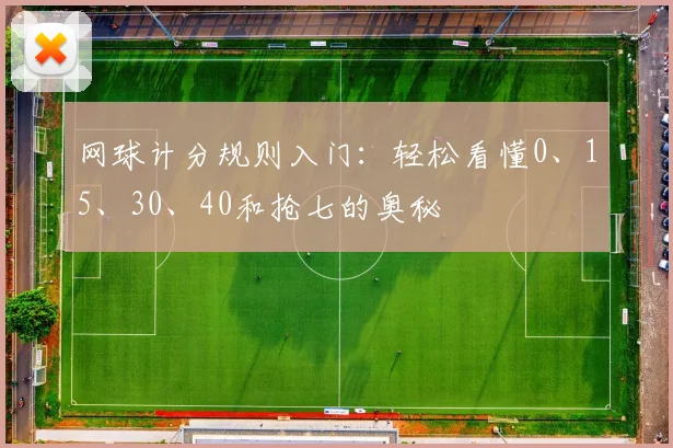 网球计分规则入门：轻松看懂0、15、30、40和抢七的奥秘