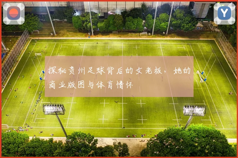 探秘贵州足球背后的女老板，她的商业版图与体育情怀