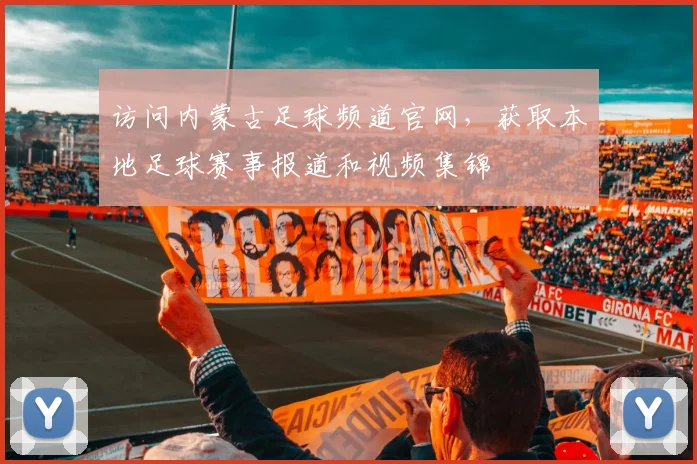 访问内蒙古足球频道官网，获取本地足球赛事报道和视频集锦