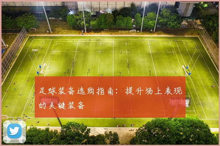 足球装备选购指南：提升场上表现的关键装备