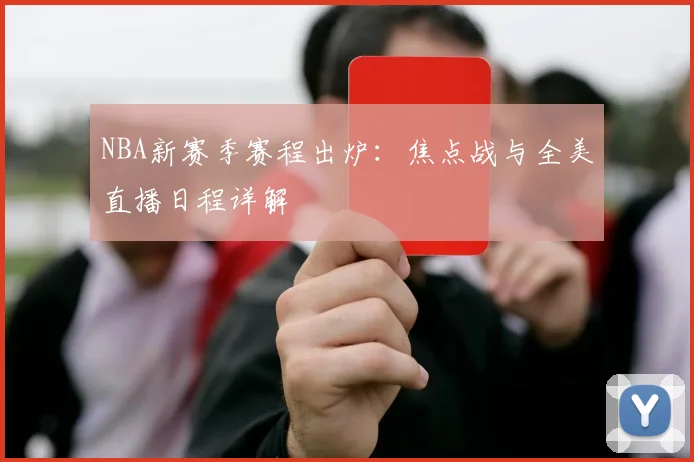 NBA新赛季赛程出炉：焦点战与全美直播日程详解