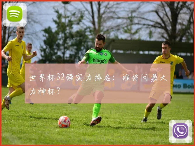 世界杯32强实力排名：谁将问鼎大力神杯？