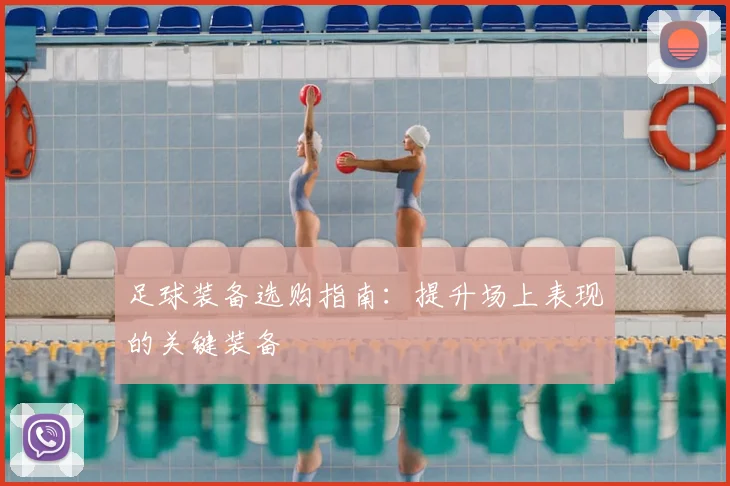 足球装备选购指南：提升场上表现的关键装备